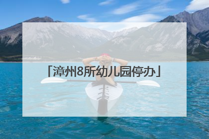 漳州8所幼儿园停办