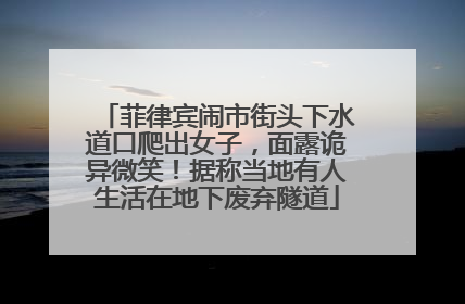 菲律宾闹市街头下水道口爬出女子，面露诡异微笑！据称当地有人生活在地下废弃隧道