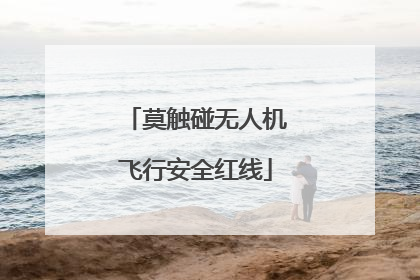 莫触碰无人机飞行安全红线