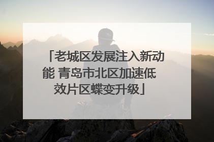 老城区发展注入新动能 青岛市北区加速低效片区蝶变升级