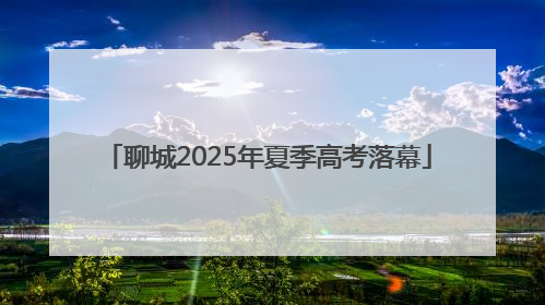 聊城2025年夏季高考落幕