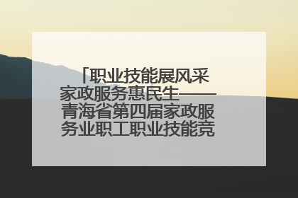 职业技能展风采 家政服务惠民生——青海省第四届家政服务业职工职业技能竞赛在大通举办