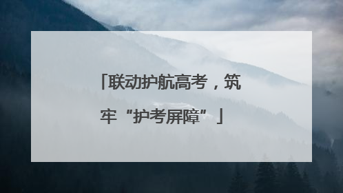 联动护航高考，筑牢“护考屏障”