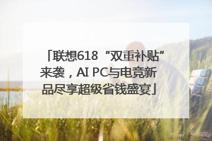 联想618“双重补贴”来袭，AI PC与电竞新品尽享超级省钱盛宴