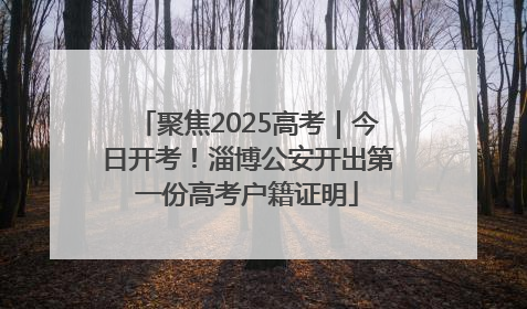 聚焦2025高考｜今日开考！淄博公安开出第一份高考户籍证明