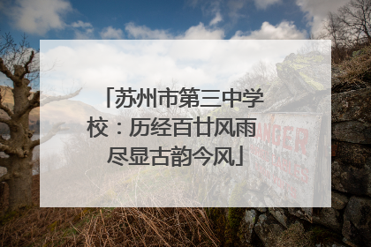 苏州市第三中学校：历经百廿风雨 尽显古韵今风