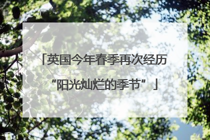 英国今年春季再次经历“阳光灿烂的季节”