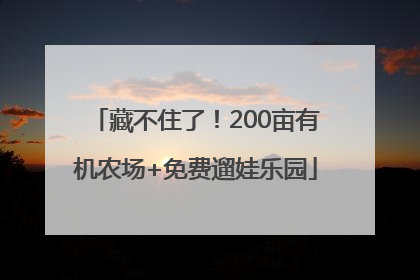 藏不住了！200亩有机农场+免费遛娃乐园