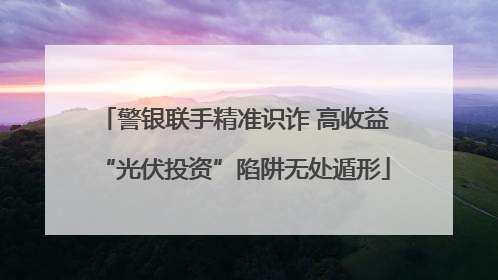 警银联手精准识诈 高收益“光伏投资”陷阱无处遁形