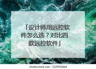 设计师用远控软件怎么选？对比四款远控软件