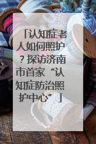 认知症老人如何照护？探访济南市首家“认知症防治照护中心”