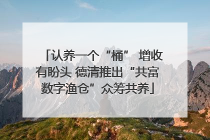 认养一个“桶” 增收有盼头 德清推出“共富数字渔仓”众筹共养
