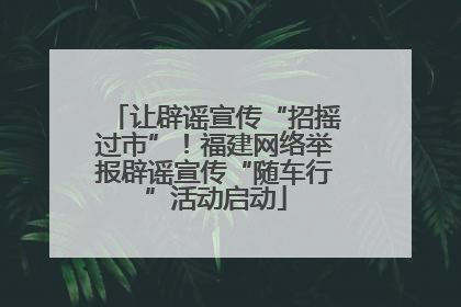 让辟谣宣传“招摇过市”！福建网络举报辟谣宣传“随车行”活动启动