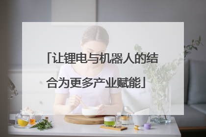 让锂电与机器人的结合为更多产业赋能