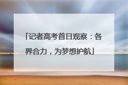 记者高考首日观察：各界合力，为梦想护航