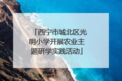 西宁市城北区光明小学开展农业主题研学实践活动