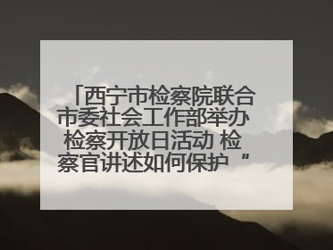 西宁市检察院联合市委社会工作部举办检察开放日活动 检察官讲述如何保护“少年的你”