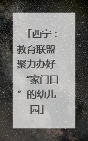西宁：教育联盟聚力办好“家门口”的幼儿园