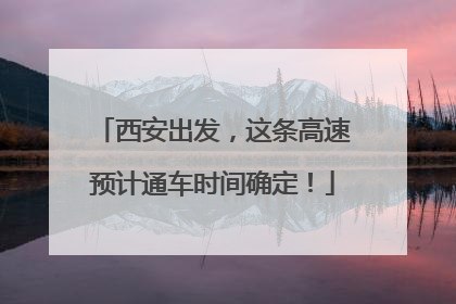 西安出发，这条高速预计通车时间确定！
