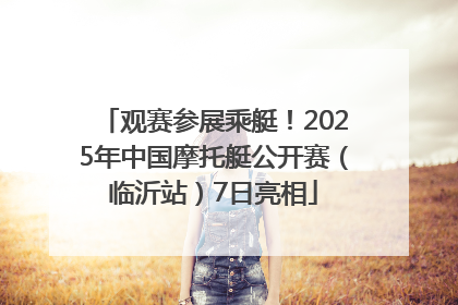 观赛参展乘艇！2025年中国摩托艇公开赛（临沂站）7日亮相