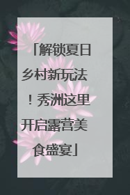 解锁夏日乡村新玩法！秀洲这里开启露营美食盛宴