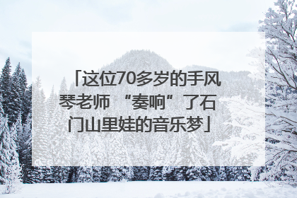 这位70多岁的手风琴老师 “奏响”了石门山里娃的音乐梦