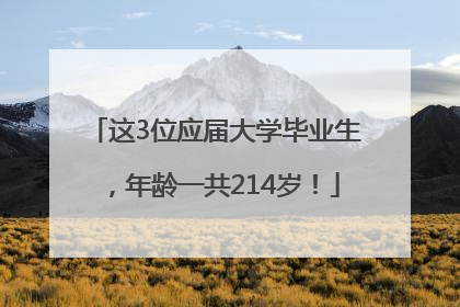 这3位应届大学毕业生，年龄一共214岁！