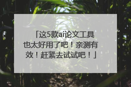 这5款ai论文工具也太好用了吧！亲测有效！赶紧去试试吧！