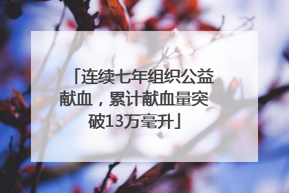 连续七年组织公益献血，累计献血量突破13万毫升