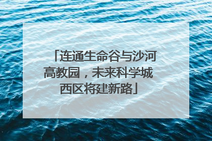 连通生命谷与沙河高教园，未来科学城西区将建新路