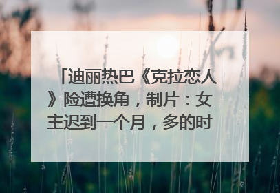 迪丽热巴《克拉恋人》险遭换角，制片：女主迟到一个月，多的时间成就了角色，唐嫣方最新回应！