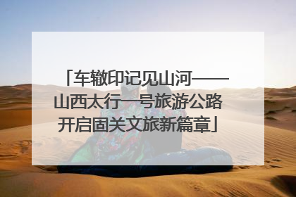 车辙印记见山河——山西太行一号旅游公路开启固关文旅新篇章