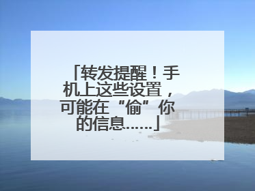 转发提醒！手机上这些设置，可能在“偷”你的信息……