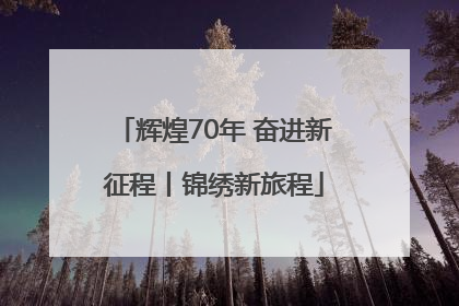 辉煌70年 奋进新征程丨锦绣新旅程