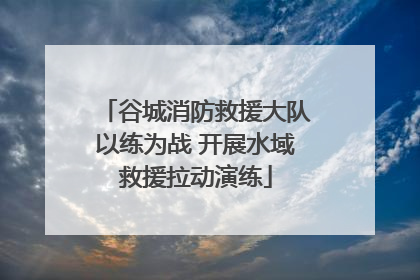 谷城消防救援大队以练为战 开展水域救援拉动演练