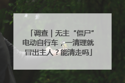 调查｜无主“僵尸”电动自行车，一清理就冒出主人？能清走吗
