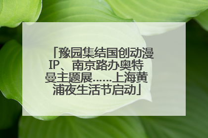 豫园集结国创动漫IP、南京路办奥特曼主题展……上海黄浦夜生活节启动