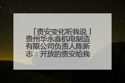 贵安变化听我说丨贵州华永鑫机电制造有限公司负责人陈新志：开放的贵安给我走出去的底气