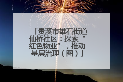 贵溪市雄石街道仙桥社区：探索“红色物业”，推动基层治理（图）