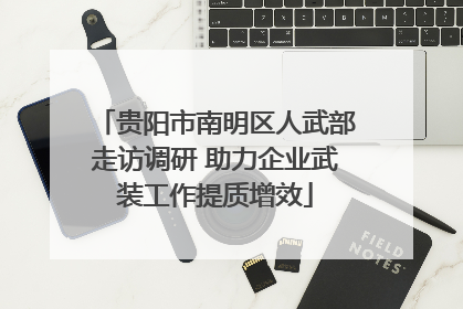 贵阳市南明区人武部走访调研 助力企业武装工作提质增效