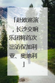 赴欧巡演，长沙交响乐团将首次出访保加利亚、奥地利