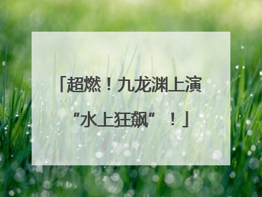 超燃！九龙渊上演“水上狂飙”！