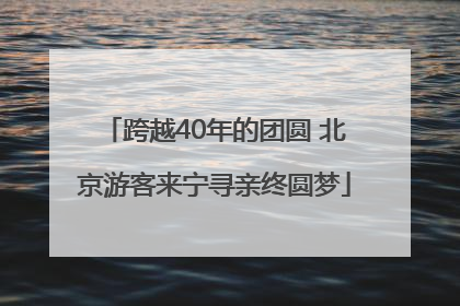 跨越40年的团圆 北京游客来宁寻亲终圆梦