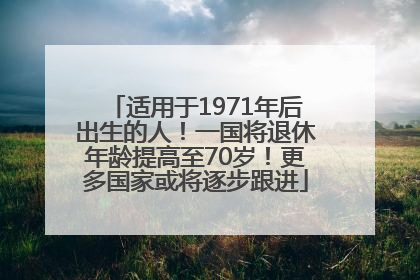 适用于1971年后出生的人！一国将退休年龄提高至70岁！更多国家或将逐步跟进