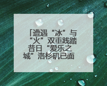遭遇“冰”与“火”双重践踏 昔日“爱乐之城”洛杉矶已面目全非