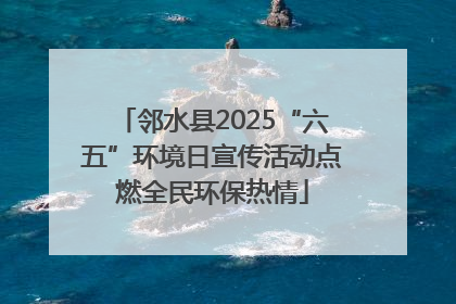 邻水县2025“六五”环境日宣传活动点燃全民环保热情