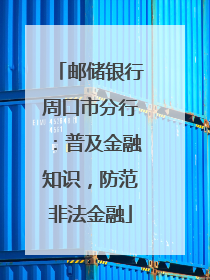 邮储银行周口市分行：普及金融知识，防范非法金融