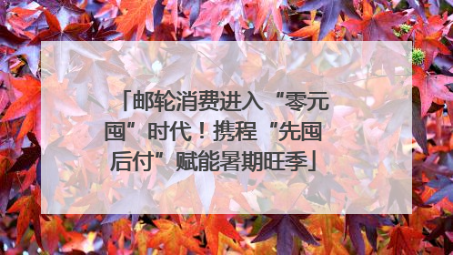 邮轮消费进入“零元囤”时代！携程“先囤后付”赋能暑期旺季