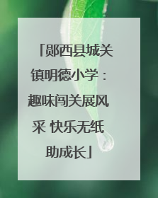 郧西县城关镇明德小学：趣味闯关展风采 快乐无纸助成长