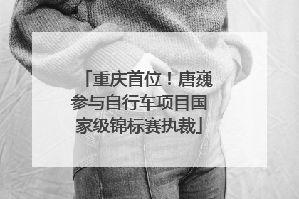 重庆首位！唐巍参与自行车项目国家级锦标赛执裁
